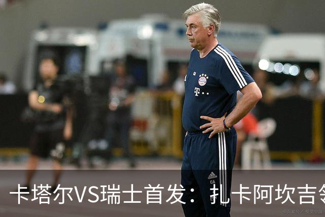 卡塔尔VS瑞士首发：扎卡阿坎吉领衔 恩博洛配恩多耶